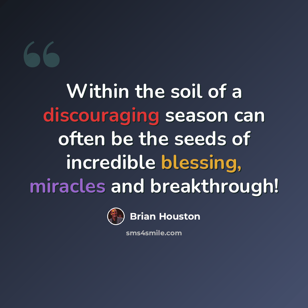 “Within the soil of a discouraging season can often be the seeds of incredible blessing, miracles and breakthrough!” quote by Brian Houston