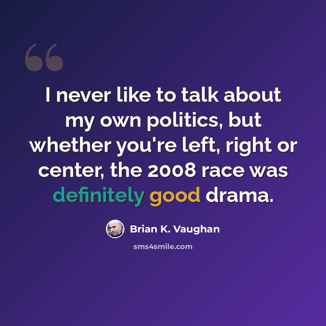 “I never like to talk about my own politics, but whether you're left, right or center, the 2008 race was definitely good drama.” quote by Brian K. Vaughan