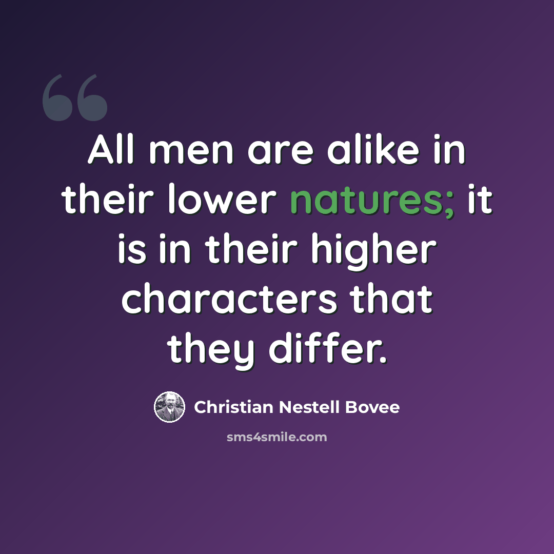 “All men are alike in their lower natures; it is in their higher characters that they differ.” quote by Christian Nestell Bovee