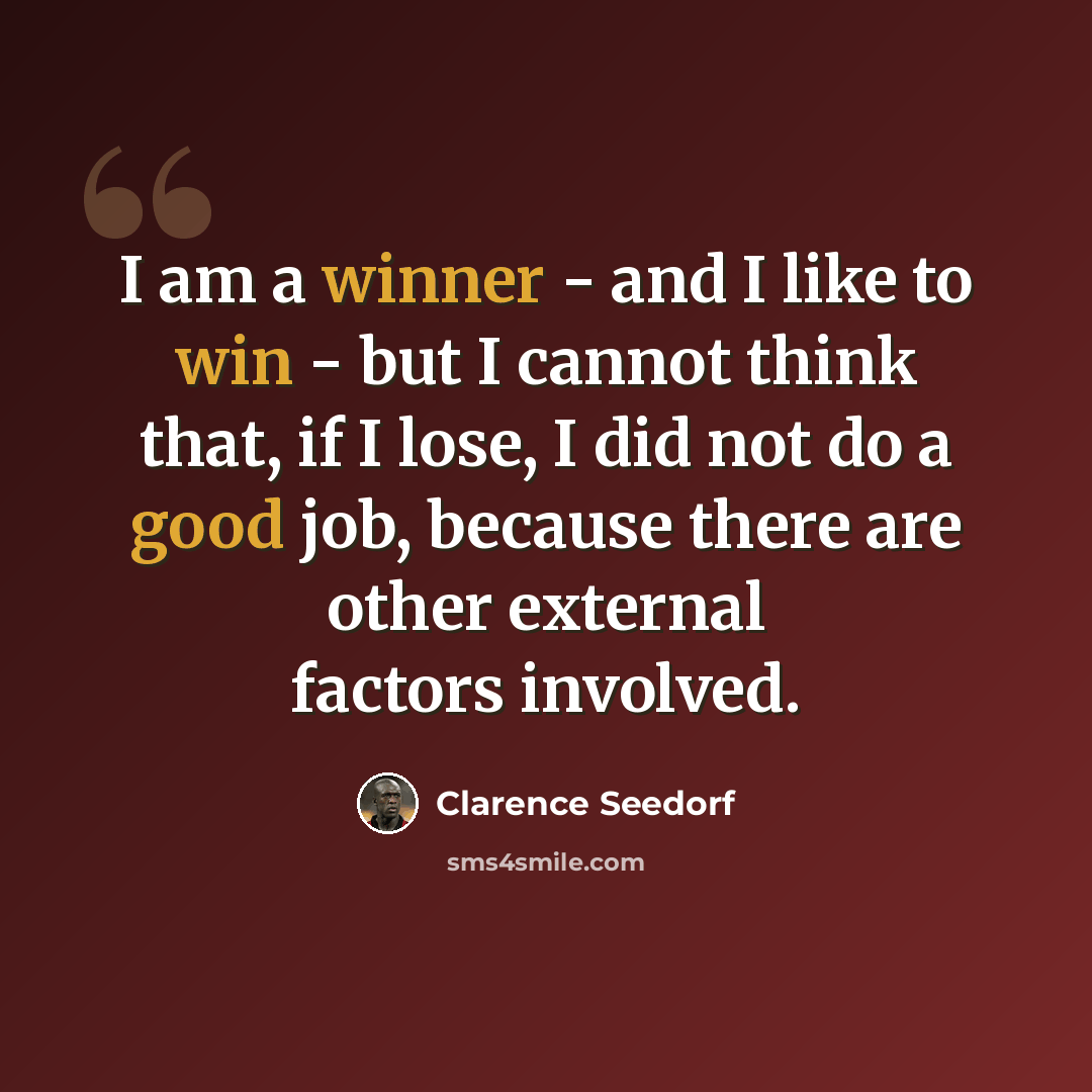 “I am a winner - and I like to win - but I cannot think that, if I lose, I did not do a good job, because there are other external factors involved.” quote by Clarence Seedorf