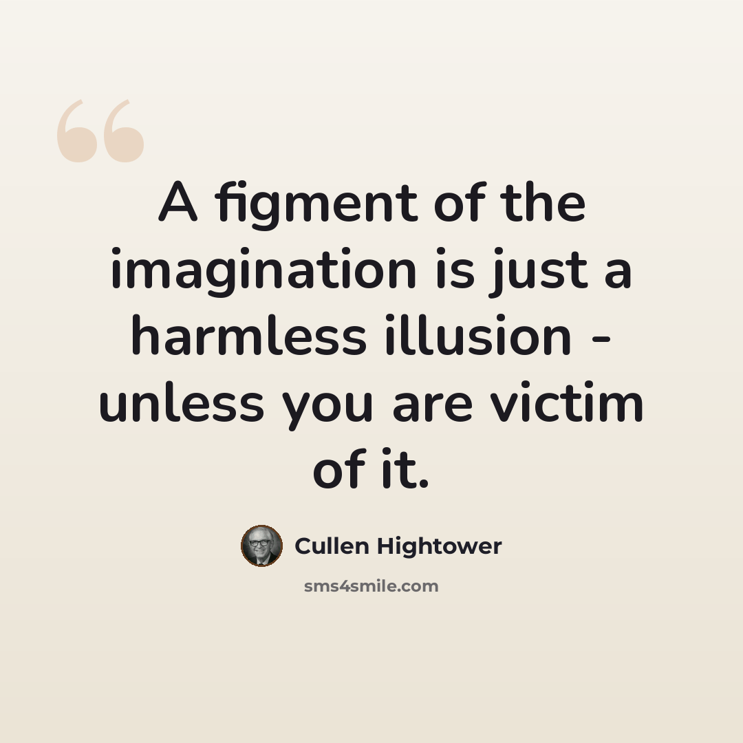 “A figment of the imagination is just a harmless illusion - unless you are victim of it.” quote by Cullen Hightower