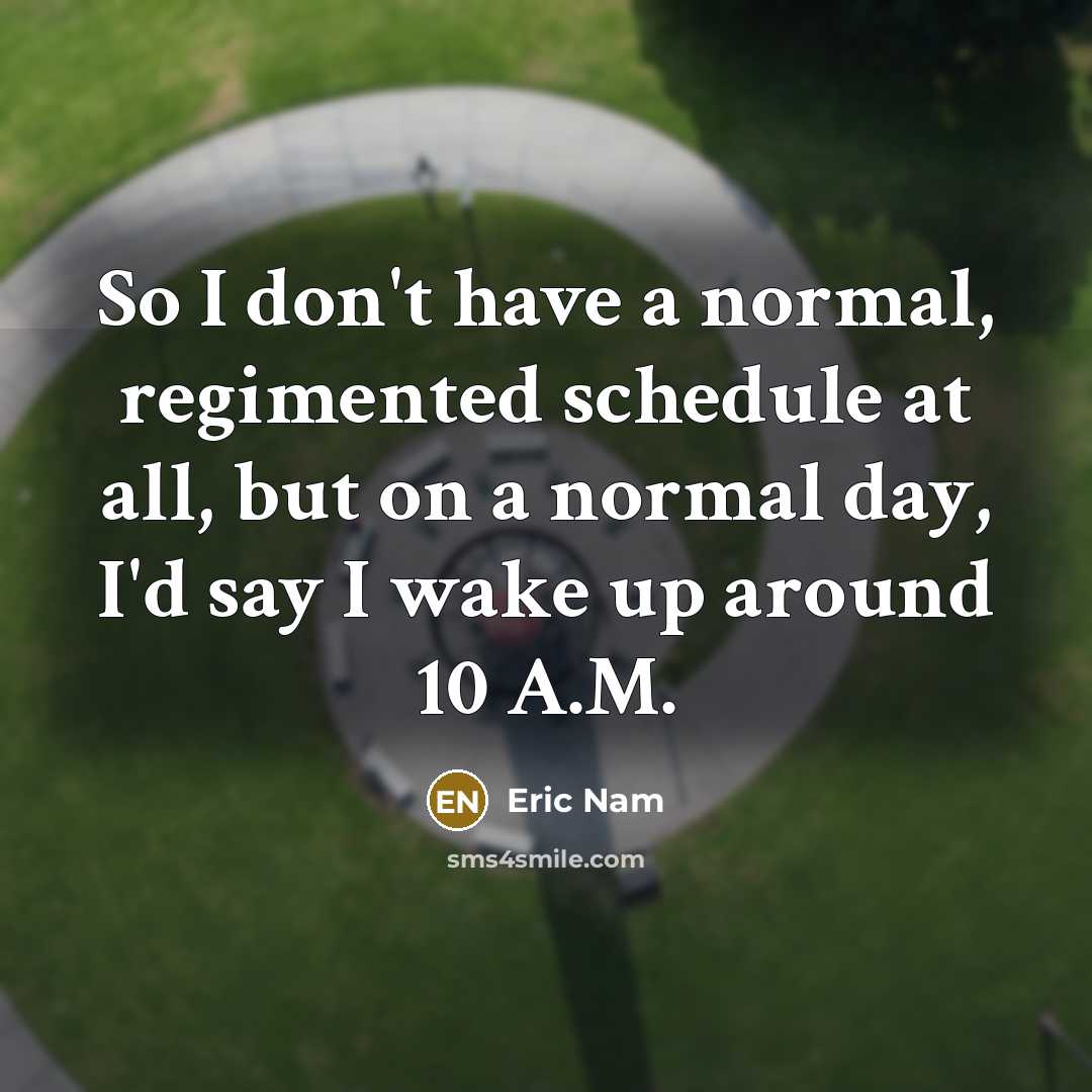 “So I don't have a normal, regimented schedule at all, but on a normal day, I'd say I wake up around 10 A.M.” quote by Eric Nam