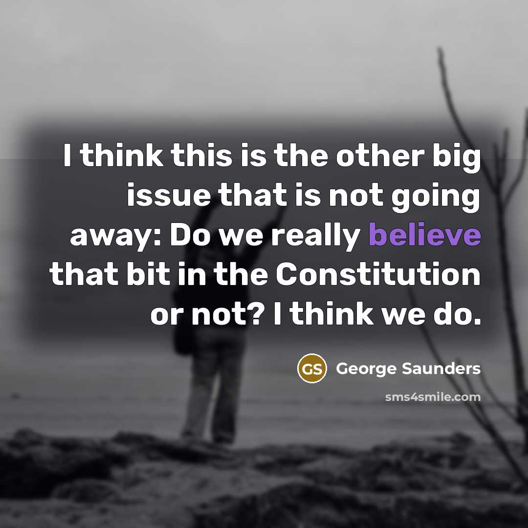 “I think this is the other big issue that is not going away: Do we really believe that bit in the Constitution or not? I think we do.” quote by George Saunders