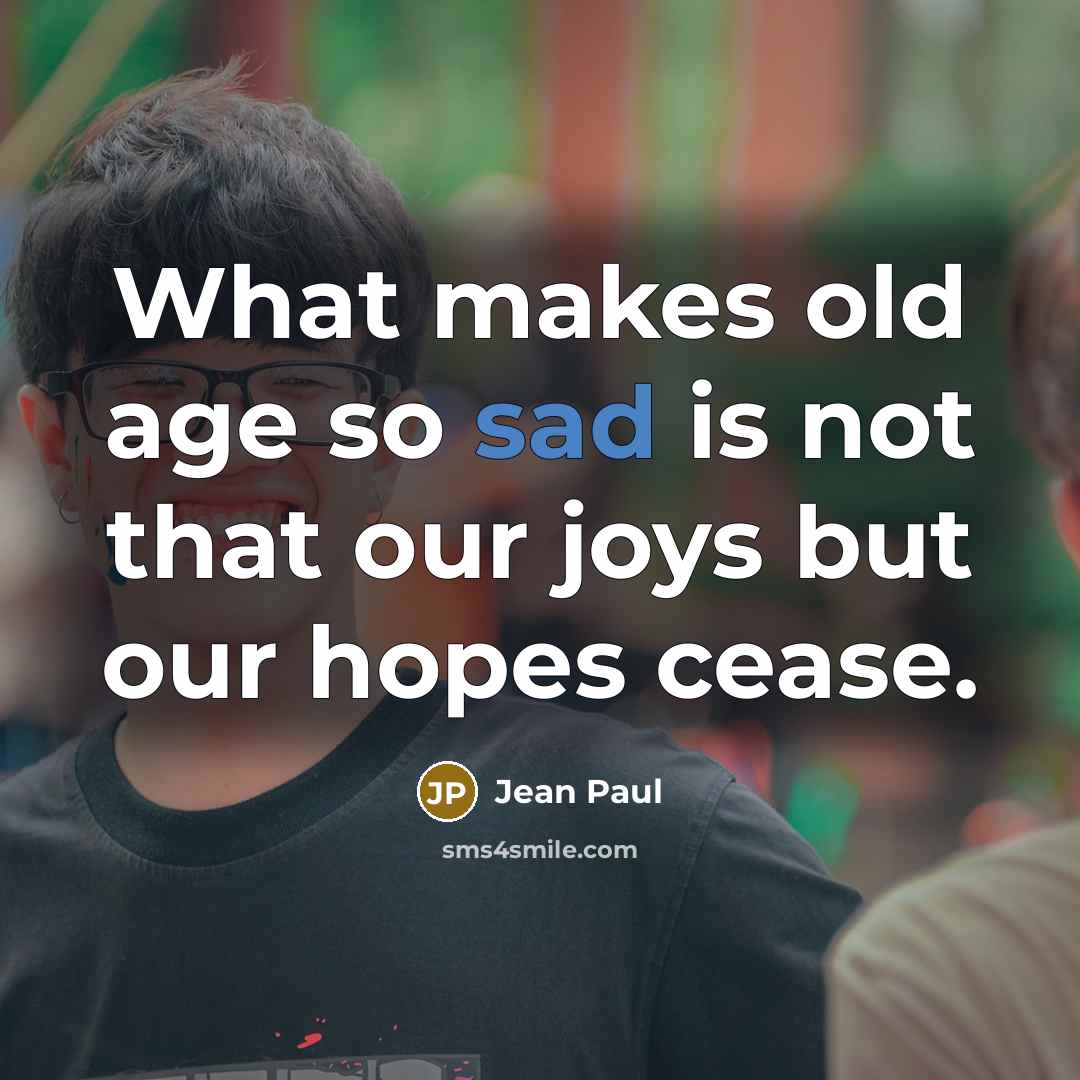 “What makes old age so sad is not that our joys but our hopes cease.” quote by Jean Paul