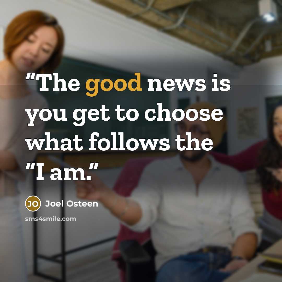 “The good news is you get to choose what follows the “I am.” quote by Joel Osteen