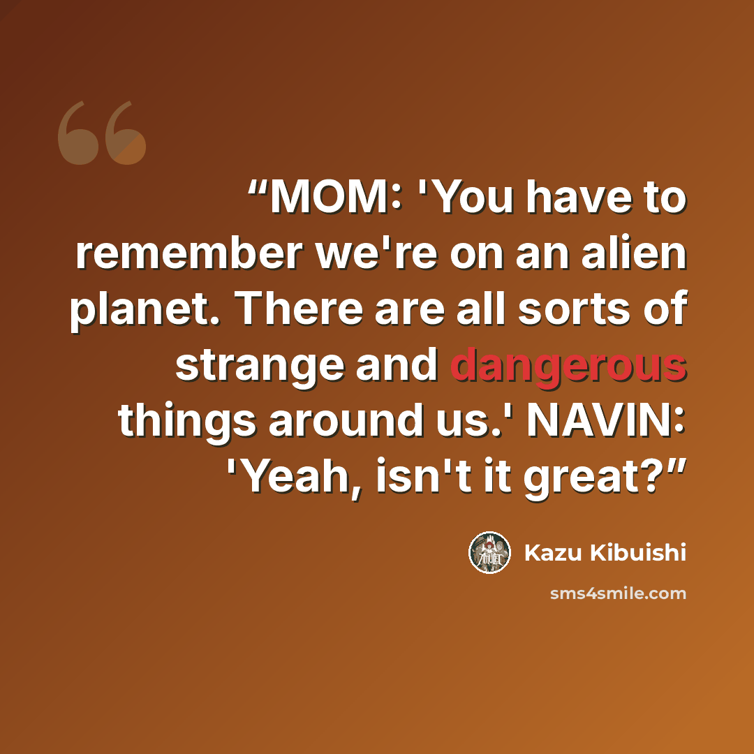 “MOM: 'You have to remember we're on an alien planet. There are all sorts of strange and dangerous things around us.' NAVIN: 'Yeah, isn't it great?” quote by Kazu Kibuishi