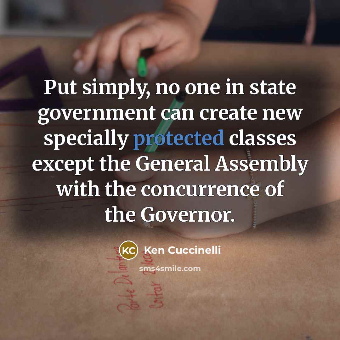 “Put simply, no one in state government can create new specially protected classes except the General Assembly with the concurrence of the Governor.” quote by Ken Cuccinelli