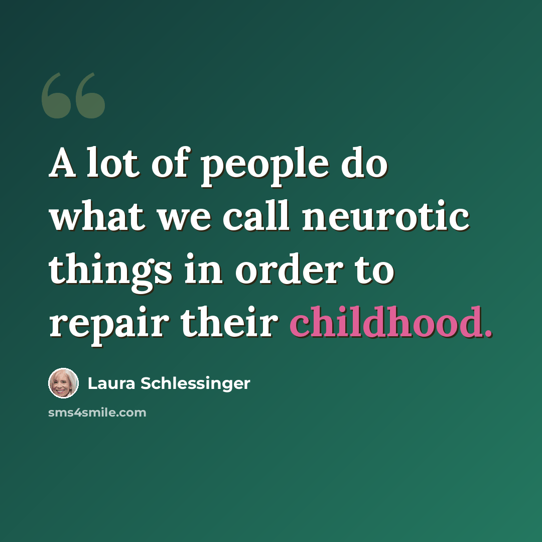 “A lot of people do what we call neurotic things in order to repair their childhood.” quote by Laura Schlessinger