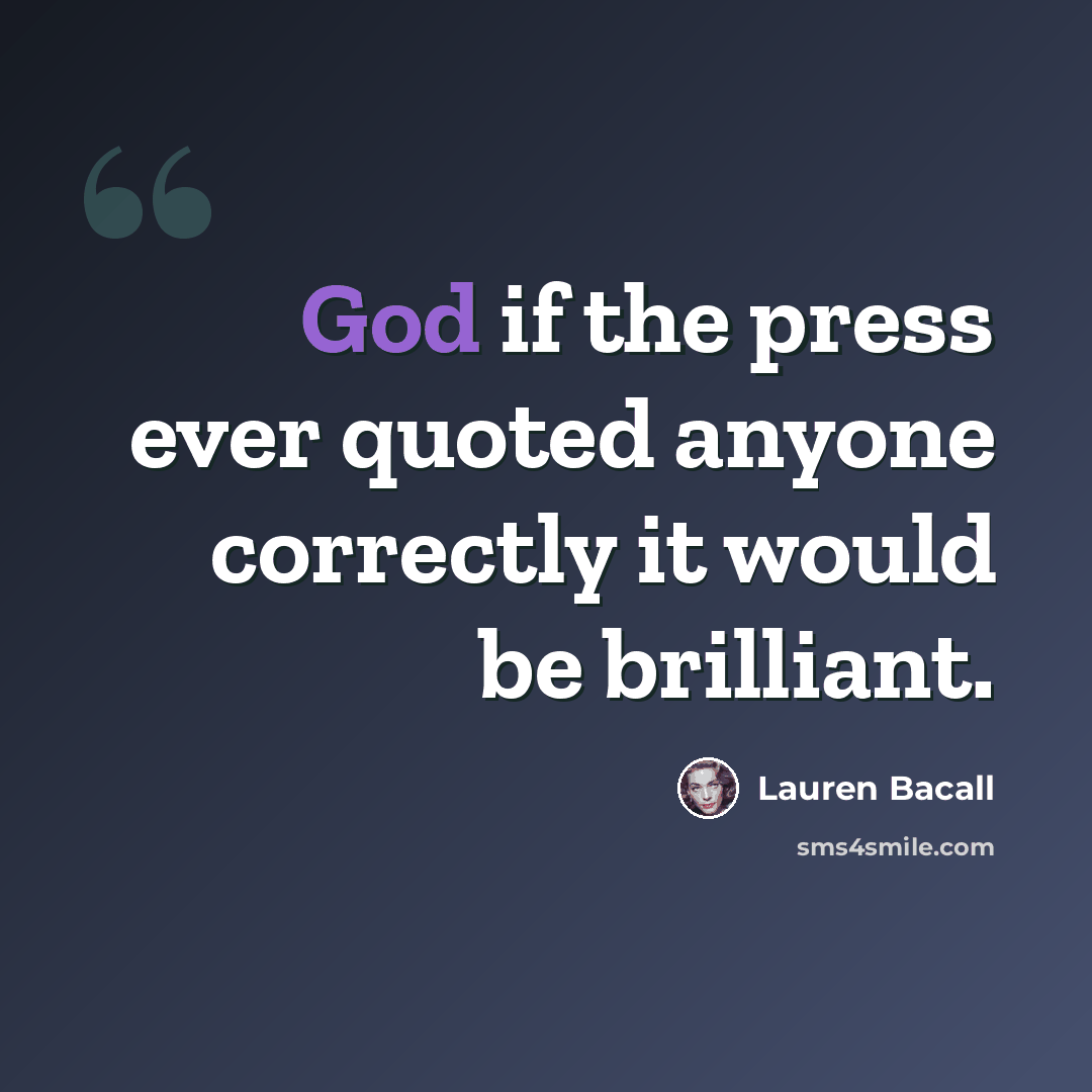 “God if the press ever quoted anyone correctly it would be brilliant.” quote by Lauren Bacall