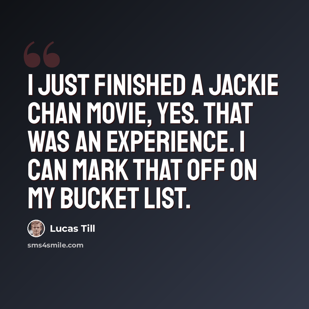 “I just finished a Jackie Chan movie, yes. That was an experience. I can mark that off on my bucket list.” quote by Lucas Till