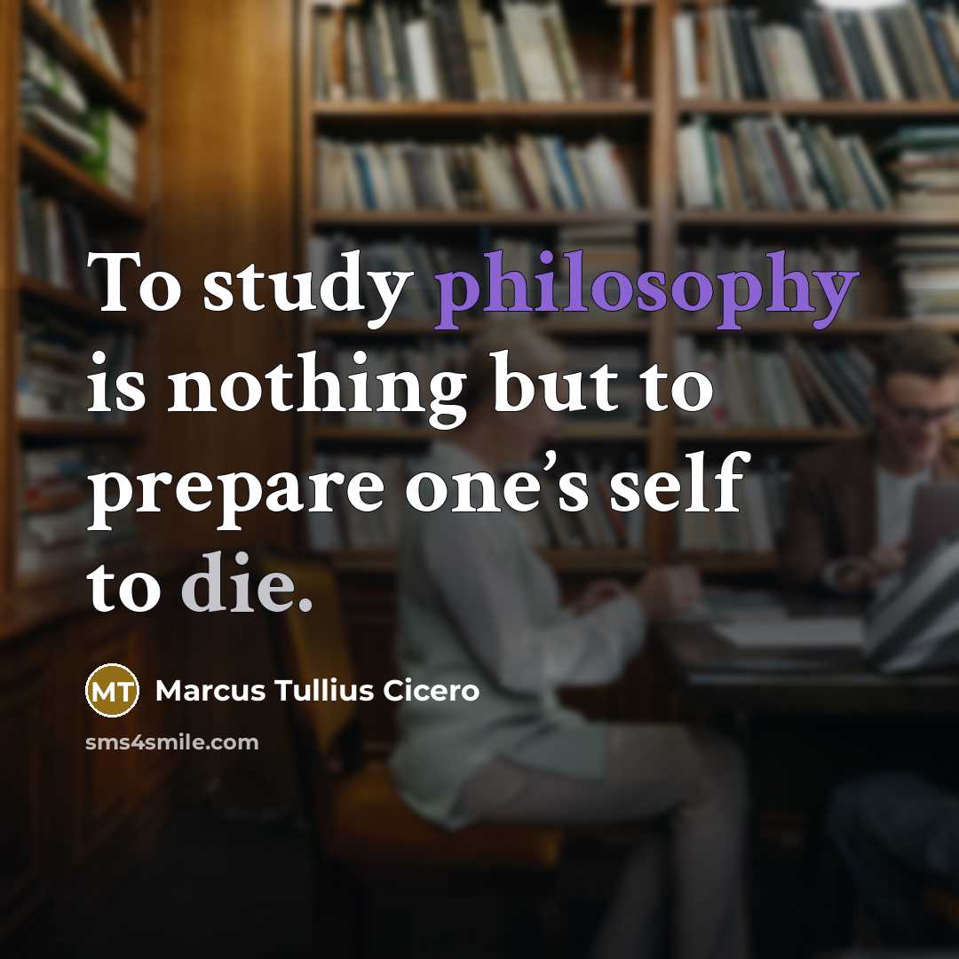 “To study philosophy is nothing but to prepare one’s self to die.” quote by Marcus Tullius Cicero