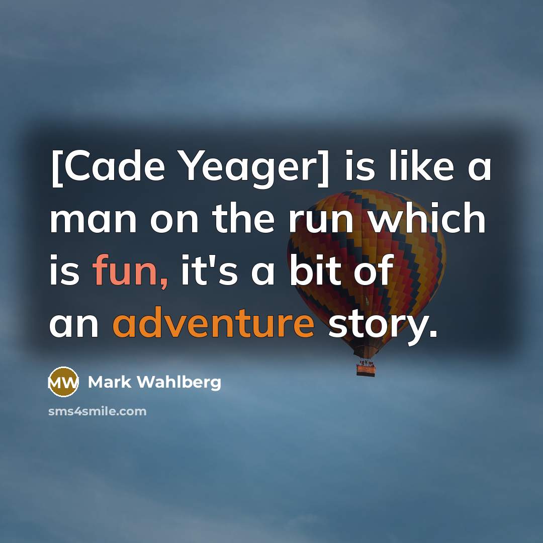 “[Cade Yeager] is like a man on the run which is fun, it's a bit of an adventure story.” quote by Mark Wahlberg