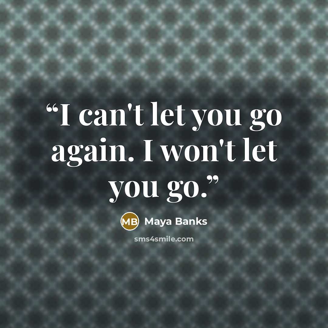 “I can't let you go again. I won't let you go.” quote by Maya Banks