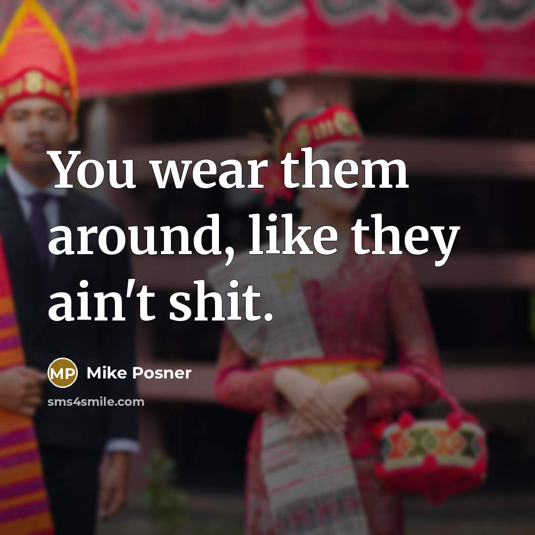 “You wear them around, like they ain't shit.” quote by Mike Posner