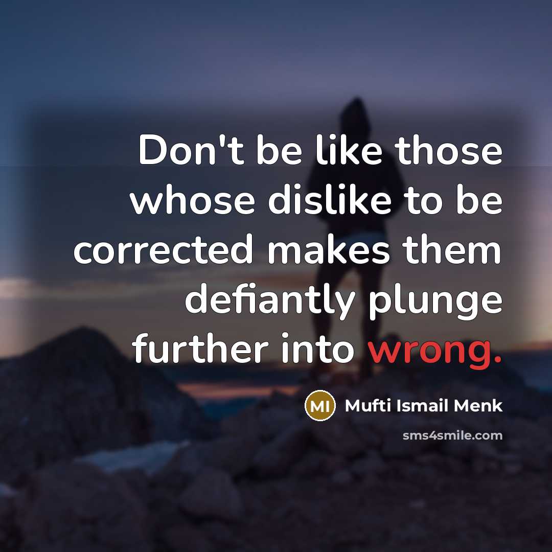“Don't be like those whose dislike to be corrected makes them defiantly plunge further into wrong.” quote by Mufti Ismail Menk
