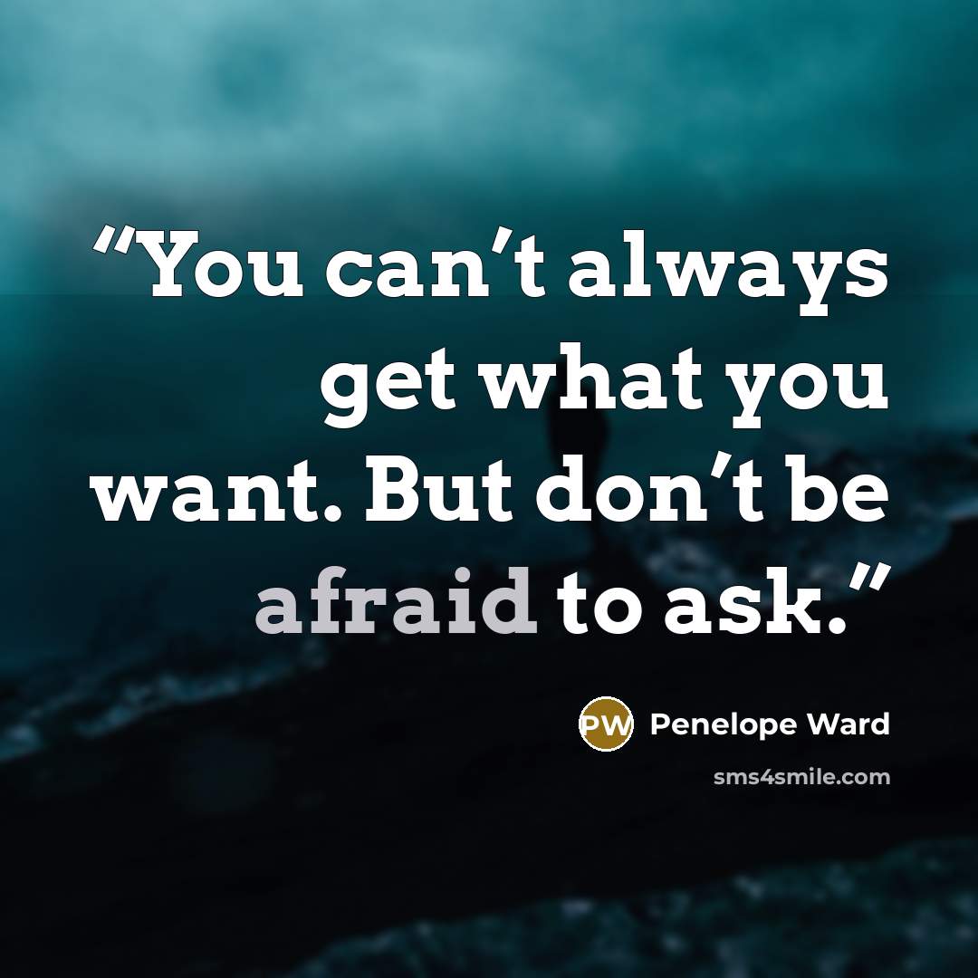 “You can’t always get what you want. But don’t be afraid to ask.” quote by Penelope Ward