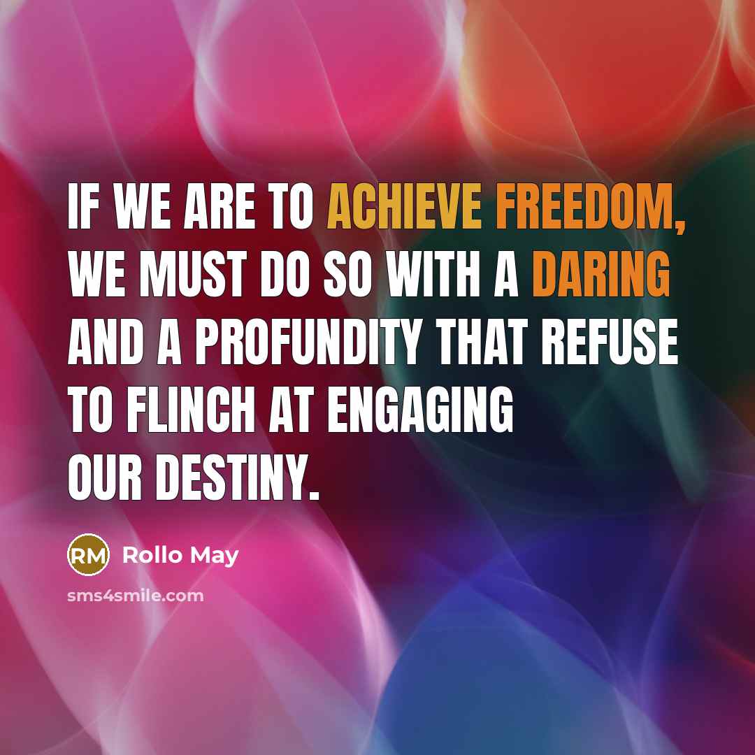 “If we are to achieve freedom, we must do so with a daring and a profundity that refuse to flinch at engaging our destiny.” quote by Rollo May