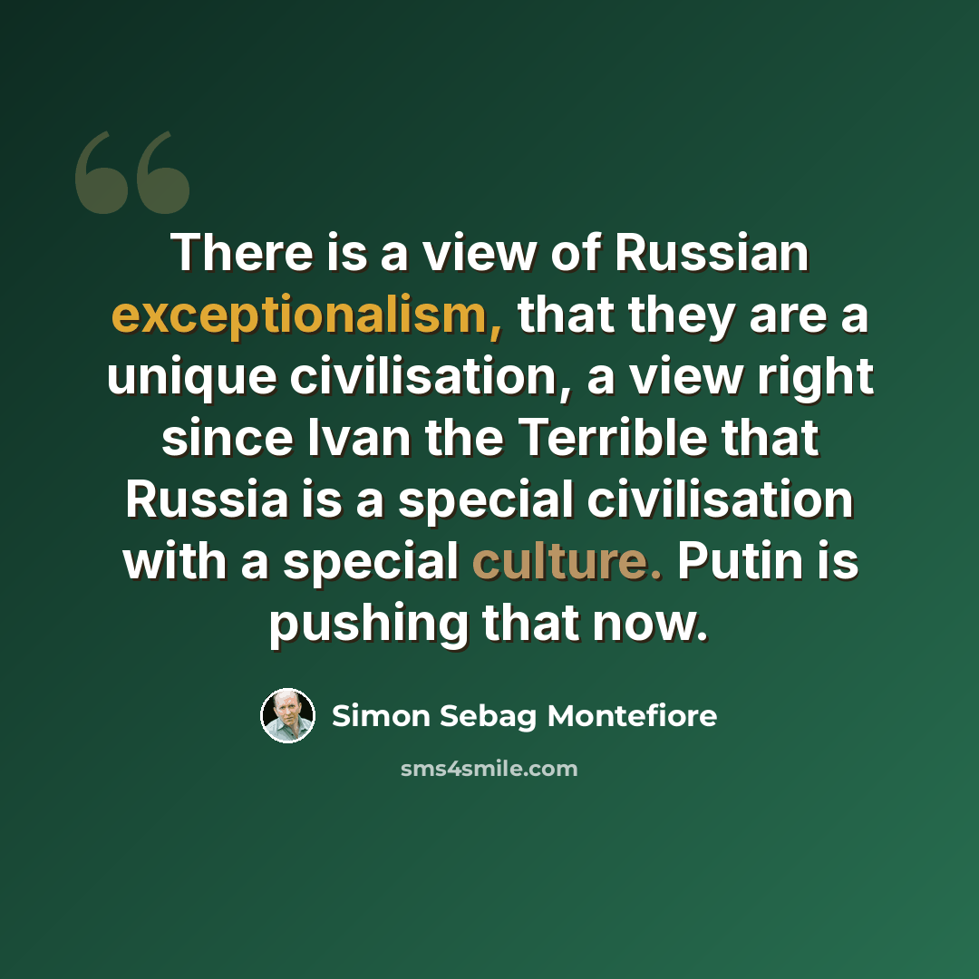 “There is a view of Russian exceptionalism, that they are a unique civilisation, a view right since Ivan the Terrible that Russia is a special civilisation with a special culture. Putin is pushing that now.” quote by Simon Sebag Montefiore
