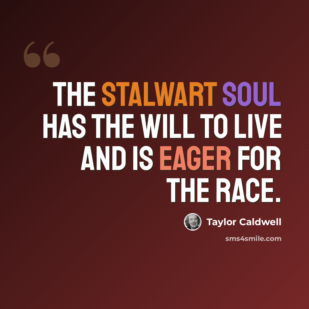“The stalwart soul has the will to live and is eager for the race.” quote by Taylor Caldwell