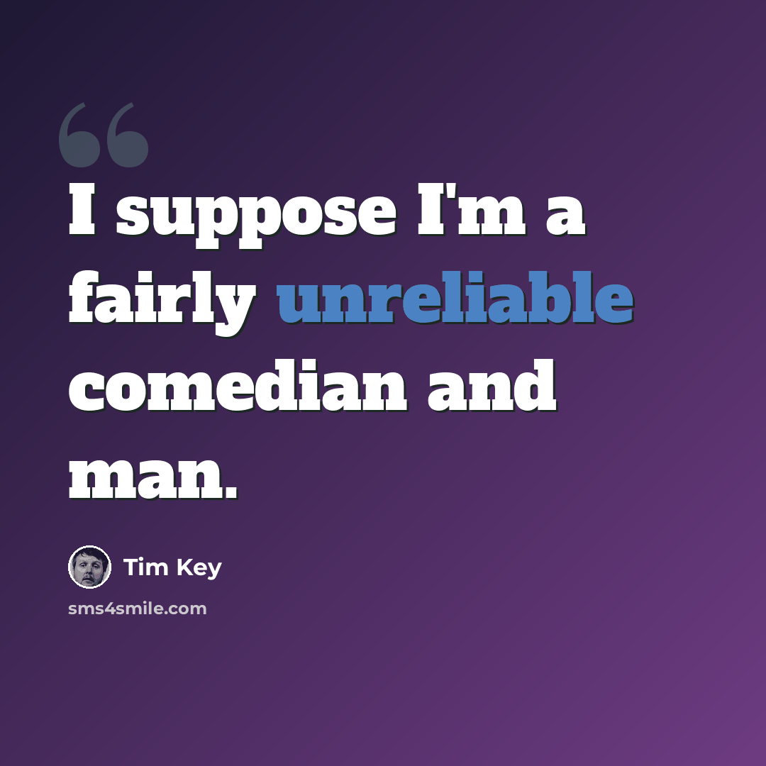 “I suppose I'm a fairly unreliable comedian and man.” quote by Tim Key