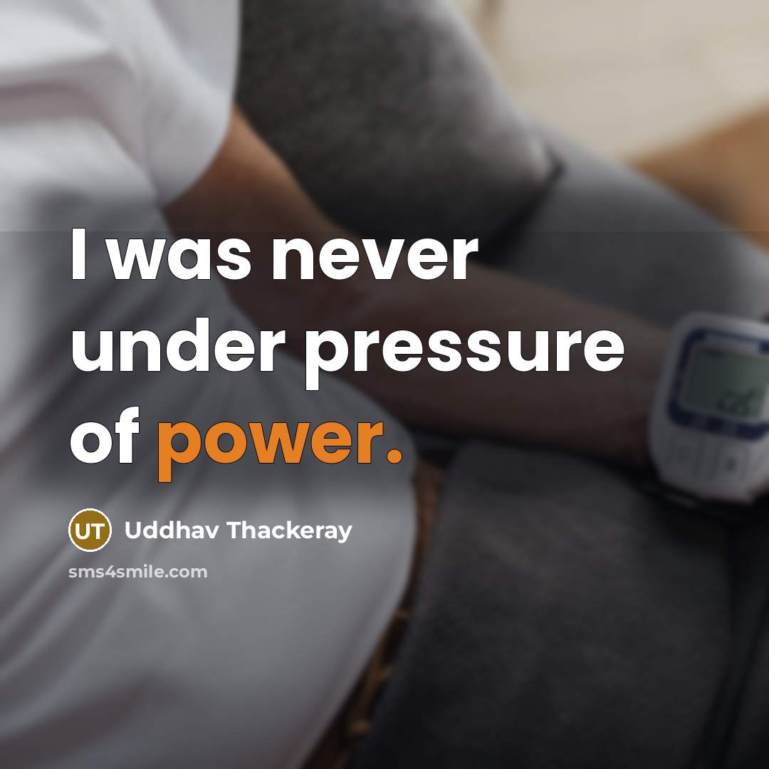 “I was never under pressure of power.” quote by Uddhav Thackeray