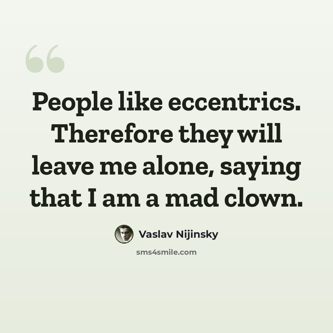 “People like eccentrics. Therefore they will leave me alone, saying that I am a mad clown.” quote by Vaslav Nijinsky