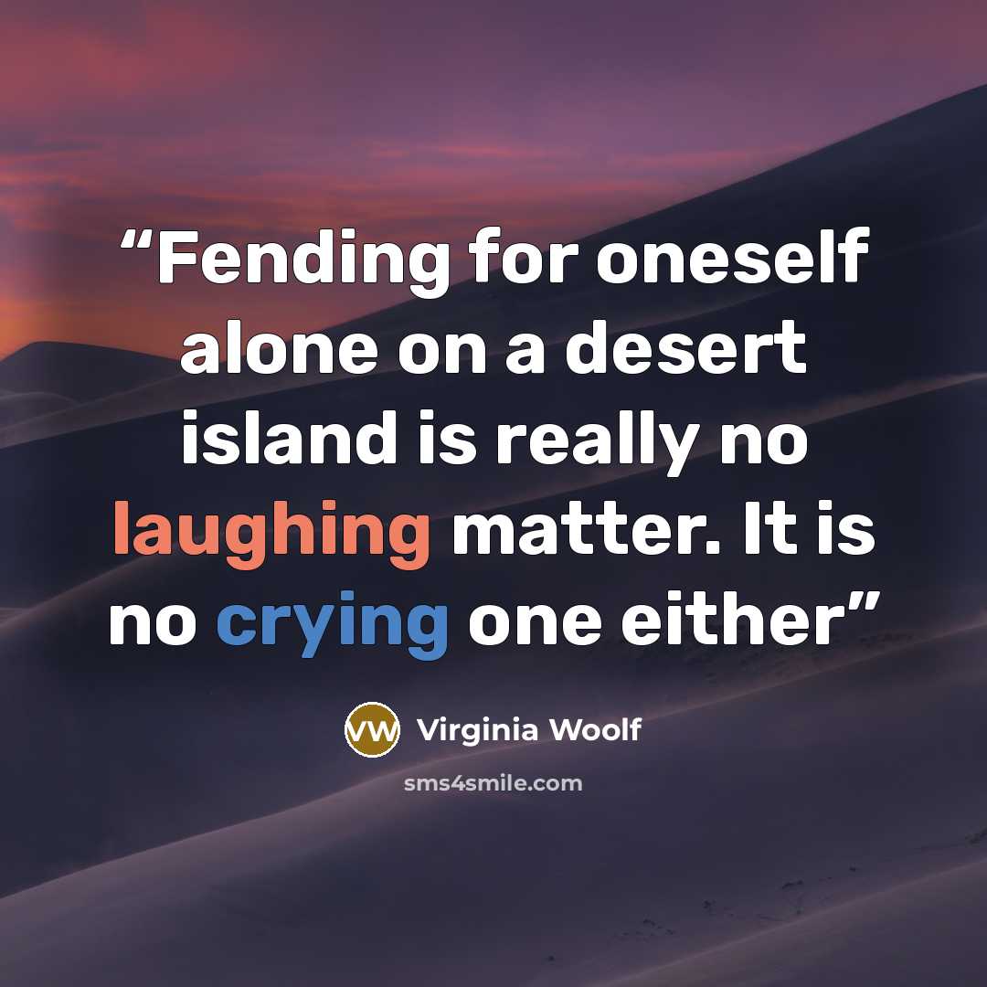 “Fending for oneself alone on a desert island is really no laughing matter. It is no crying one either” quote by Virginia Woolf
