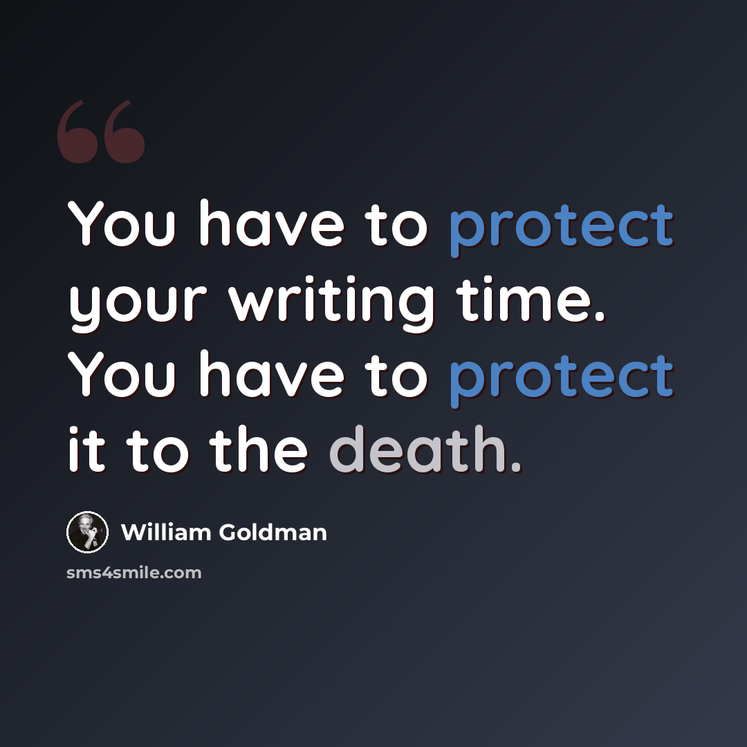 “You have to protect your writing time. You have to protect it to the death.” quote by William Goldman