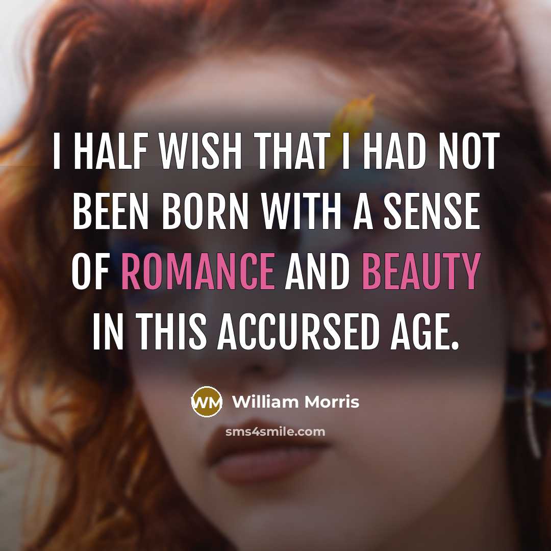 “I half wish that I had not been born with a sense of romance and beauty in this accursed age.” quote by William Morris