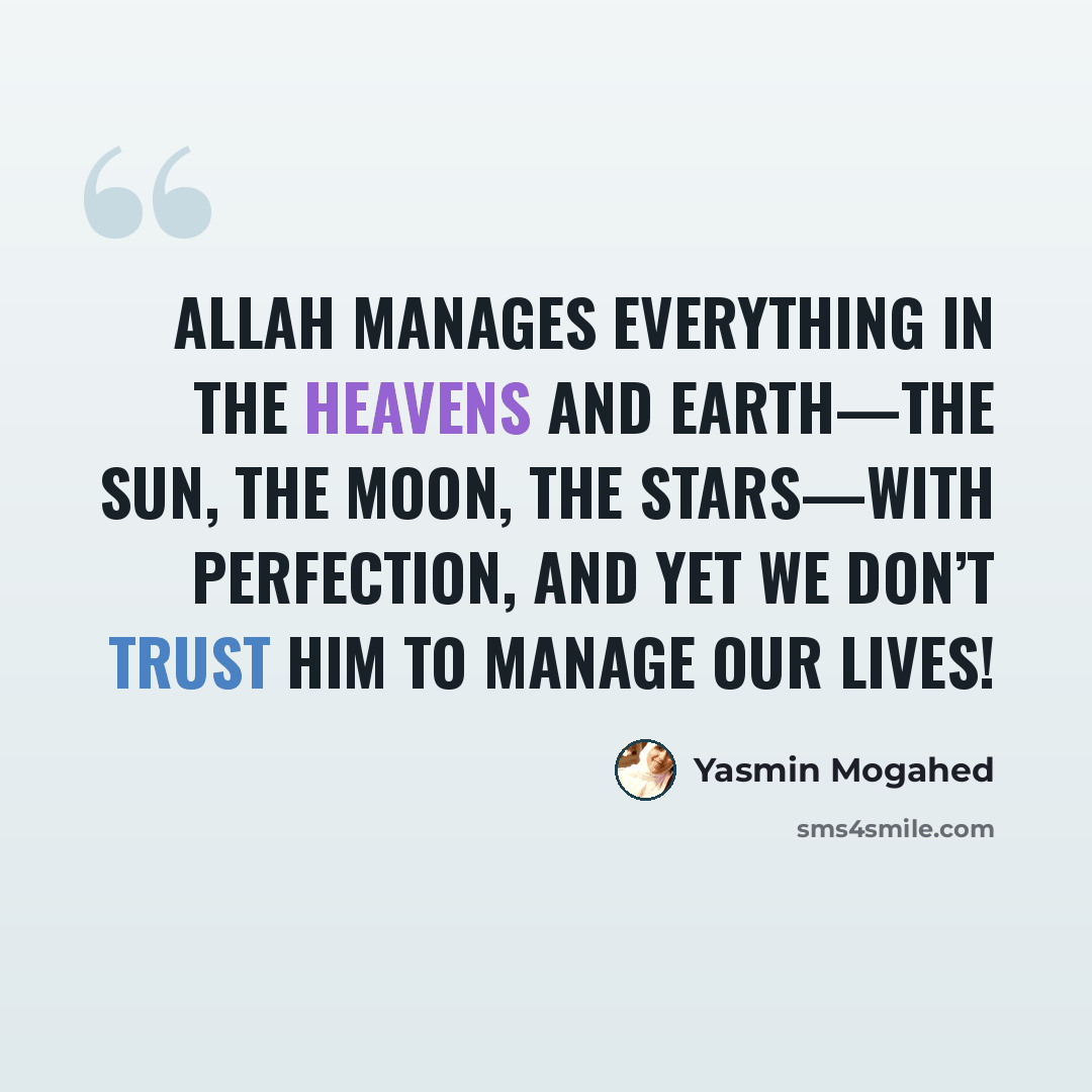 “Allah manages everything in the heavens and earth—the sun, the moon, the stars—with perfection, and yet we don’t trust Him to manage our lives!” quote by Yasmin Mogahed
