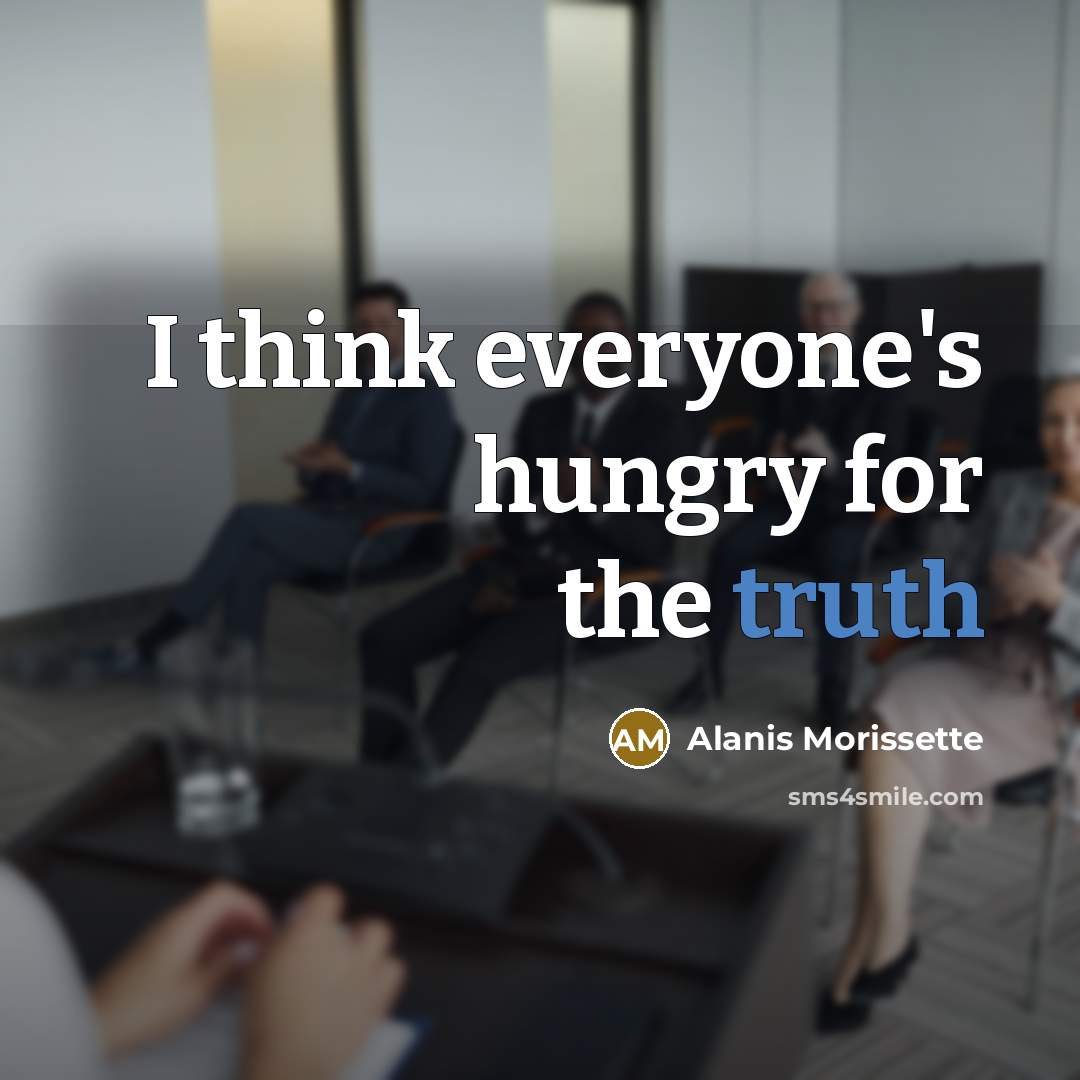 “I think everyone's hungry for the truth” quote by Alanis Morissette