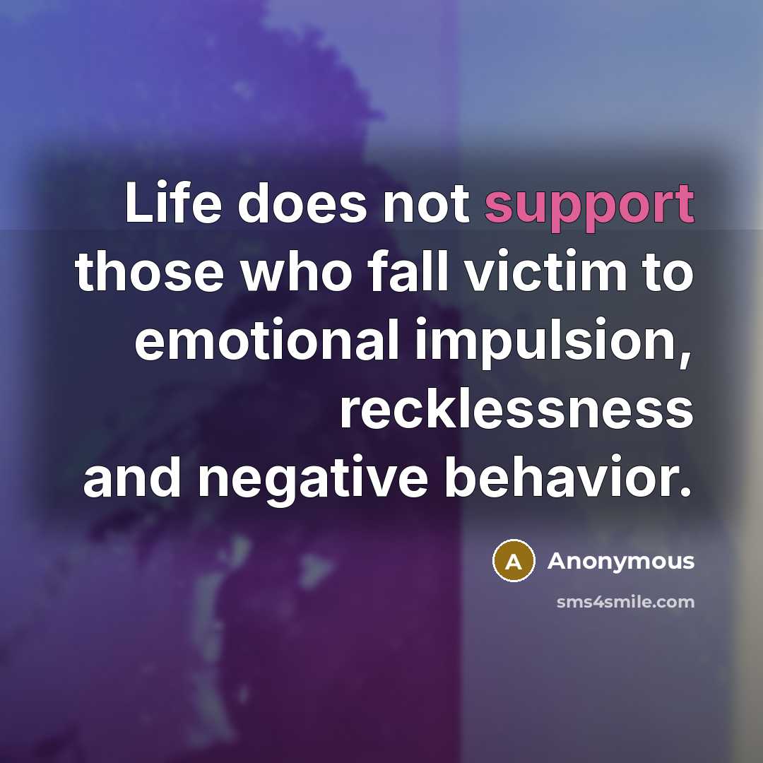 “Life does not support those who fall victim to emotional impulsion, recklessness and negative behavior.” quote by Anonymous