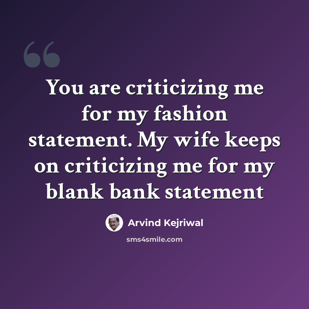 “You are criticizing me for my fashion statement. My wife keeps on criticizing me for my blank bank statement” quote by Arvind Kejriwal