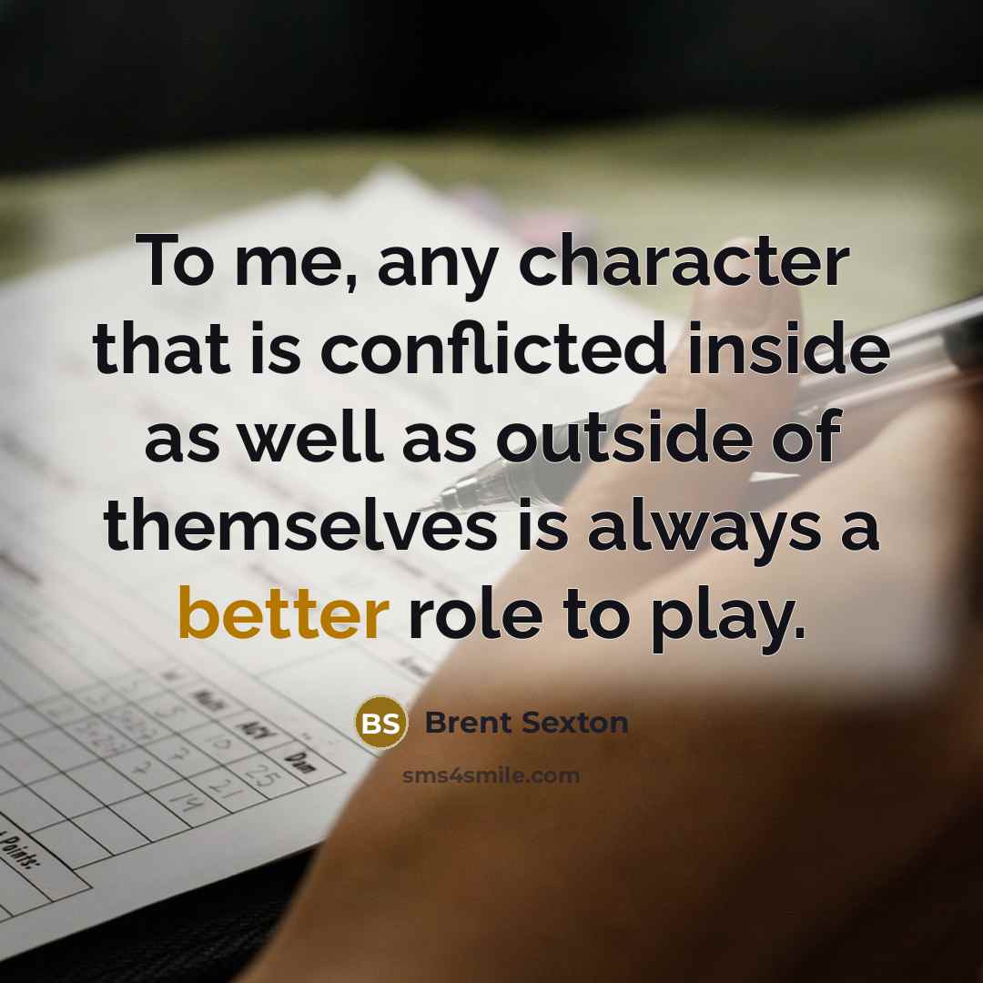 “To me, any character that is conflicted inside as well as outside of themselves is always a better role to play.” quote by Brent Sexton