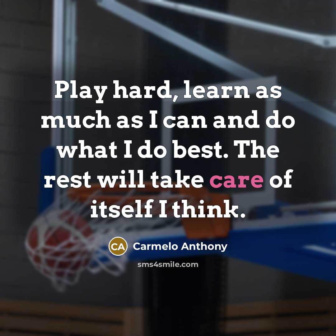 “Play hard, learn as much as I can and do what I do best. The rest will take care of itself I think.” quote by Carmelo Anthony