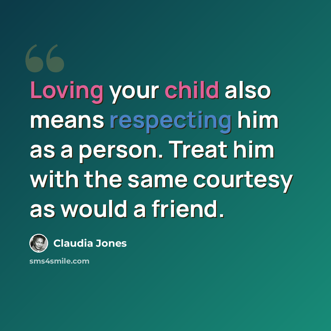 “Loving your child also means respecting him as a person. Treat him with the same courtesy as would a friend.” quote by Claudia Jones