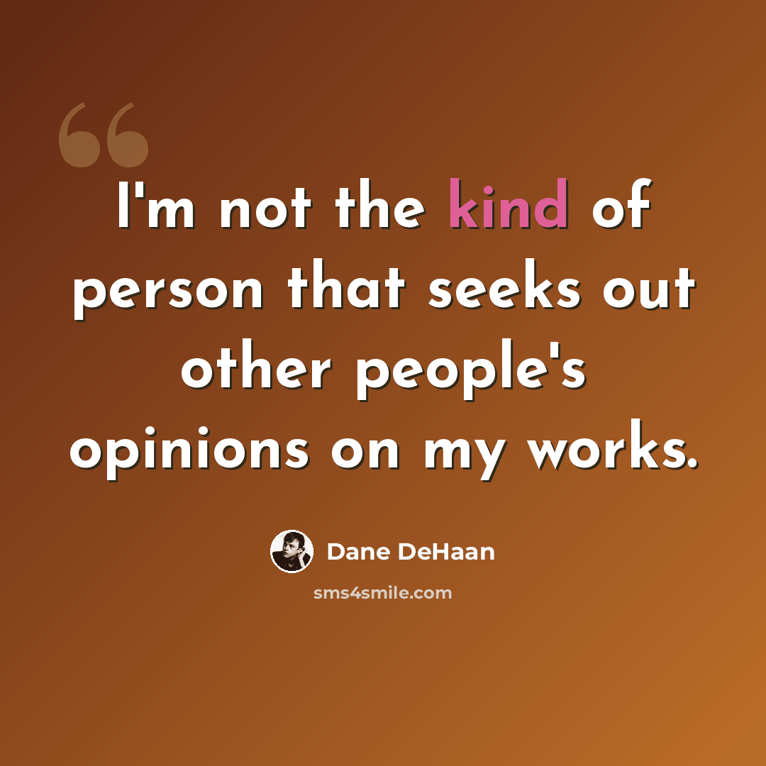 “I'm not the kind of person that seeks out other people's opinions on my works.” quote by Dane DeHaan
