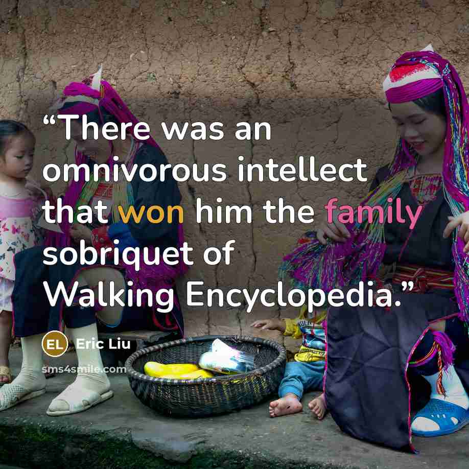 “There was an omnivorous intellect that won him the family sobriquet of Walking Encyclopedia.” quote by Eric Liu