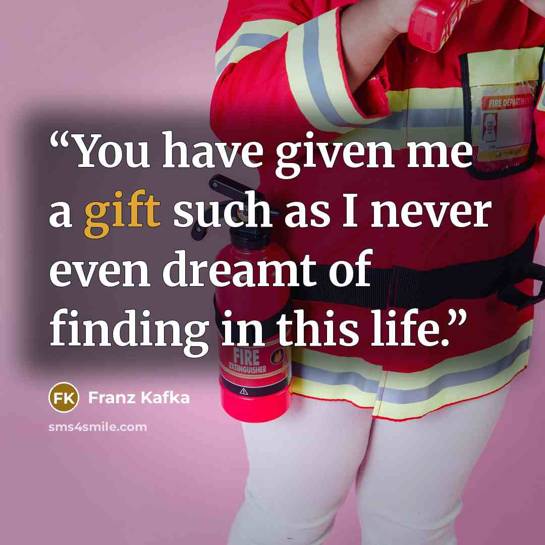 “You have given me a gift such as I never even dreamt of finding in this life.” quote by Franz Kafka