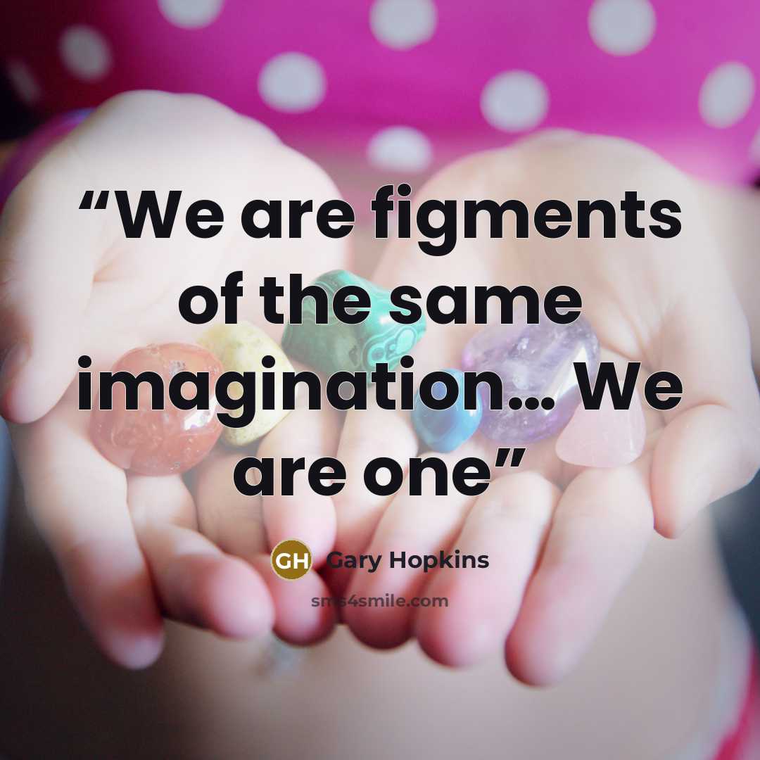“We are figments of the same imagination… We are one” quote by Gary Hopkins