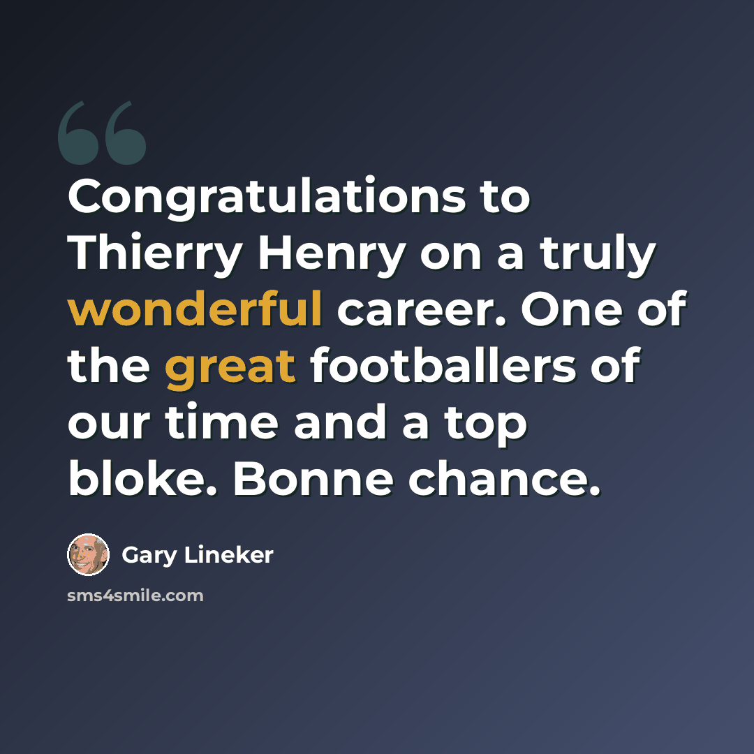 “Congratulations to Thierry Henry on a truly wonderful career. One of the great footballers of our time and a top bloke. Bonne chance.” quote by Gary Lineker