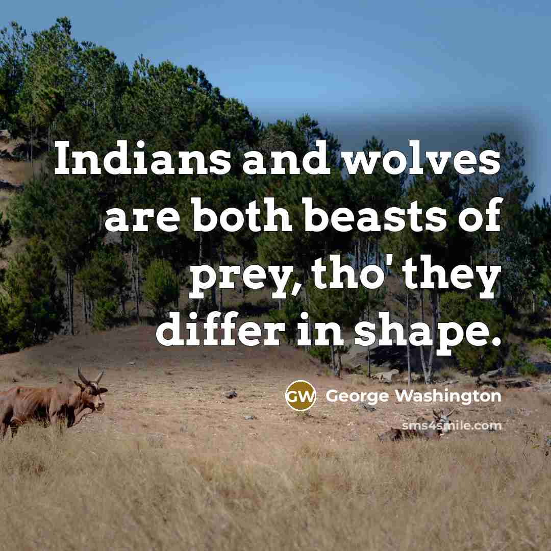 “Indians and wolves are both beasts of prey, tho' they differ in shape.” quote by George Washington