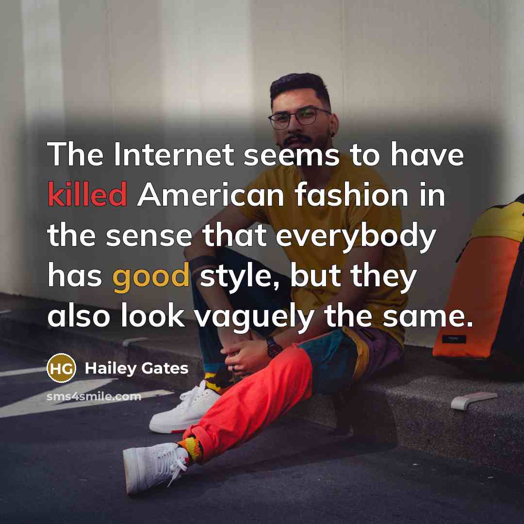 “The Internet seems to have killed American fashion in the sense that everybody has good style, but they also look vaguely the same.” quote by Hailey Gates