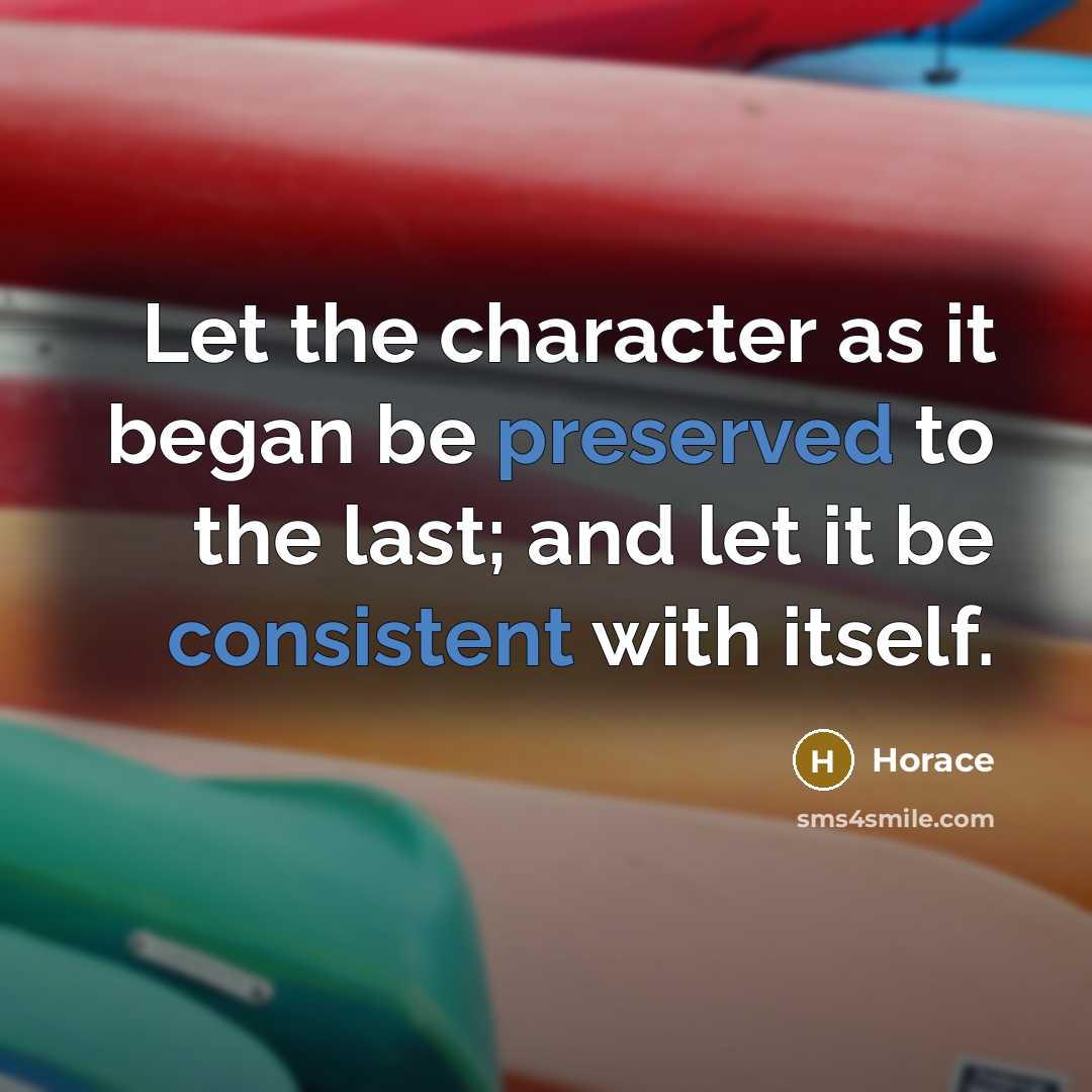 “Let the character as it began be preserved to the last; and let it be consistent with itself.” quote by Horace