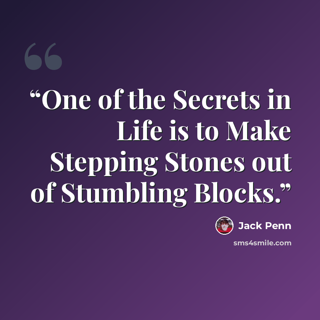“One of the Secrets in Life is to Make Stepping Stones out of Stumbling Blocks.” quote by Jack Penn