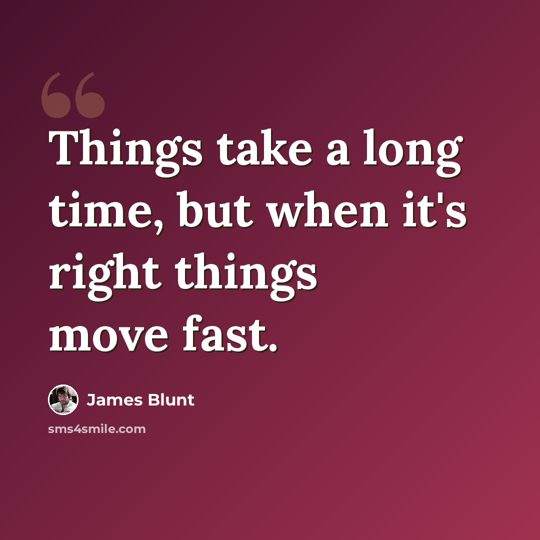 “Things take a long time, but when it's right things move fast.” quote by James Blunt