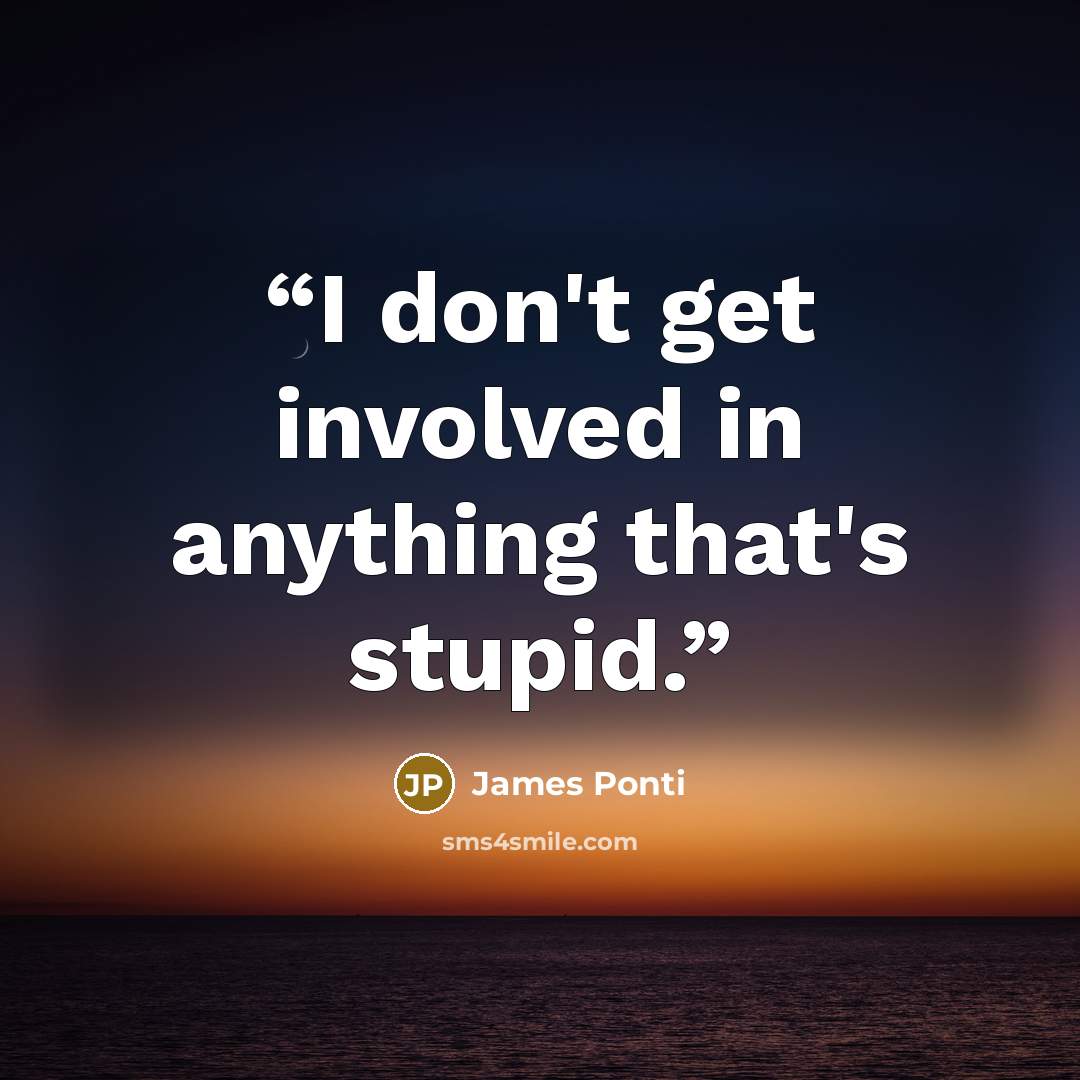 “I don't get involved in anything that's stupid.” quote by James Ponti
