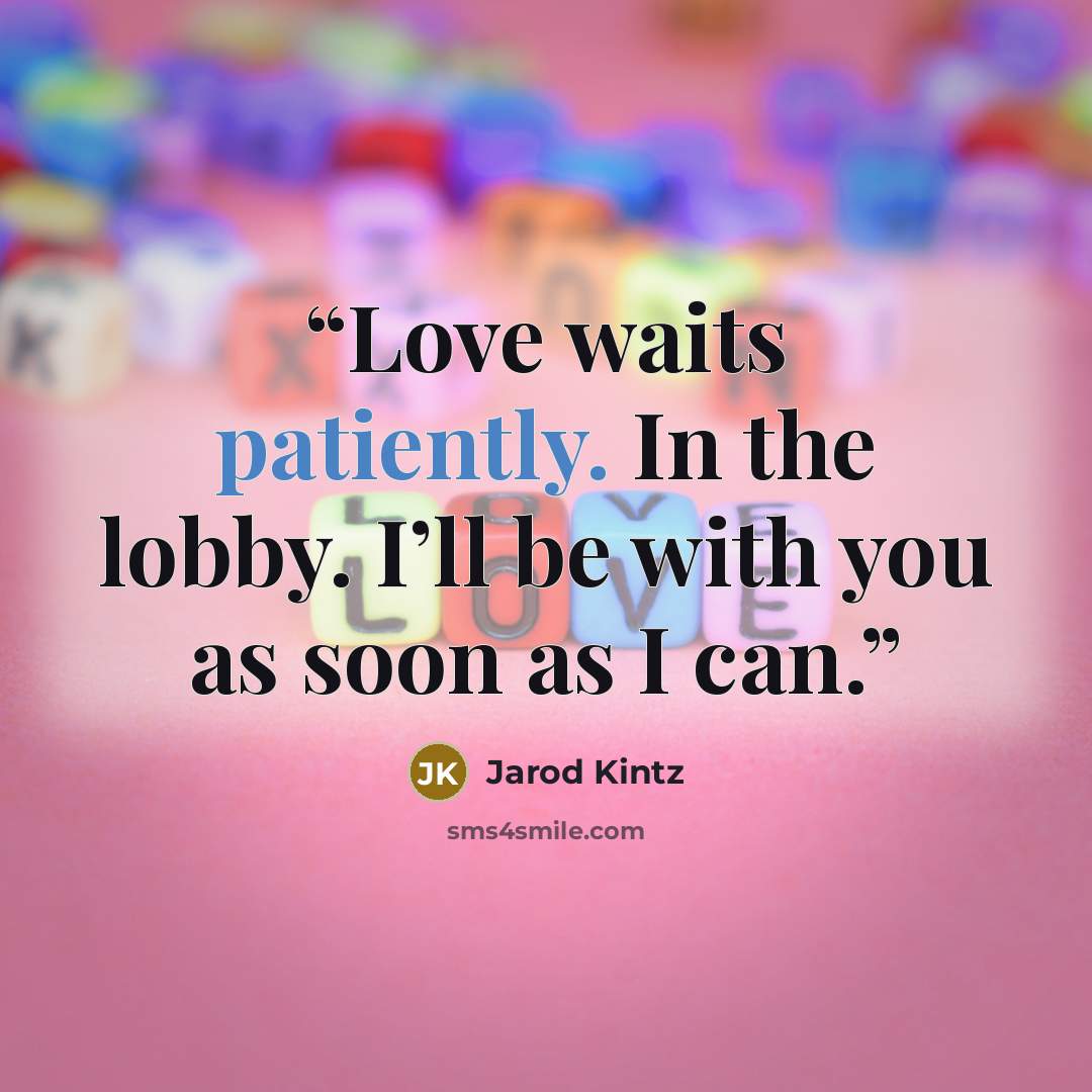 “Love waits patiently. In the lobby. I’ll be with you as soon as I can.” quote by Jarod Kintz