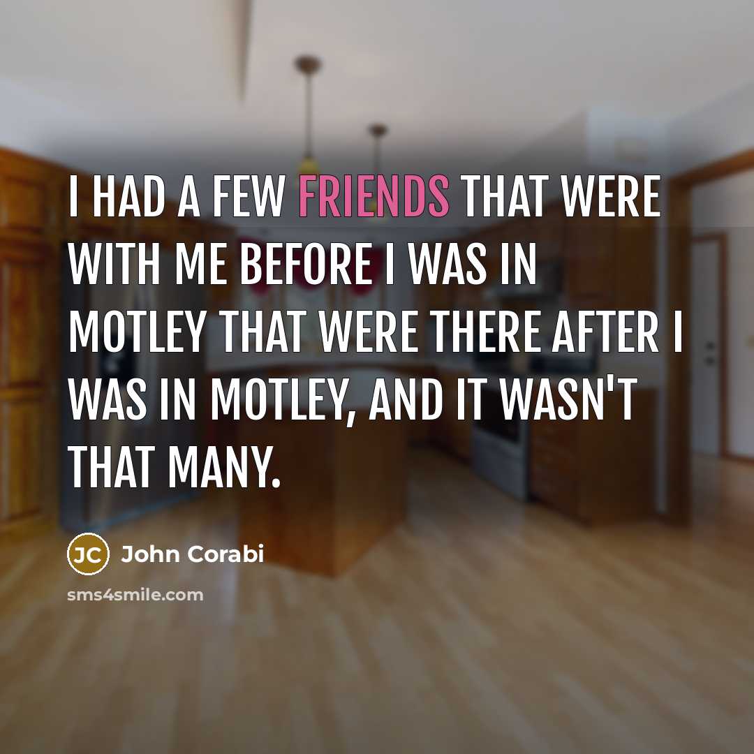 “I had a few friends that were with me before I was in Motley that were there after I was in Motley, and it wasn't that many.” quote by John Corabi