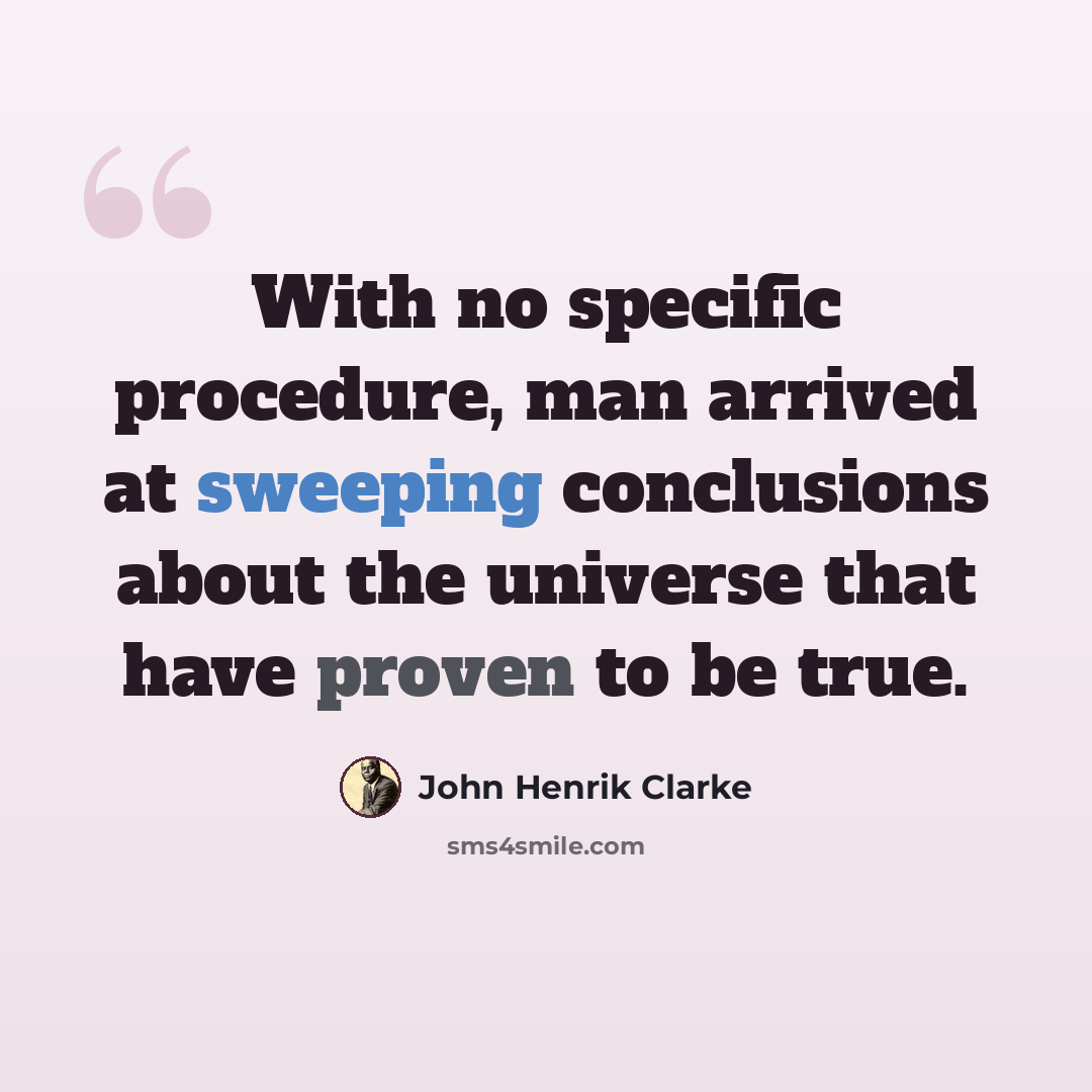 “With no specific procedure, man arrived at sweeping conclusions about the universe that have proven to be true.” quote by John Henrik Clarke